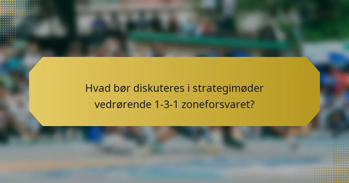 Hvad bør diskuteres i strategimøder vedrørende 1-3-1 zoneforsvaret?