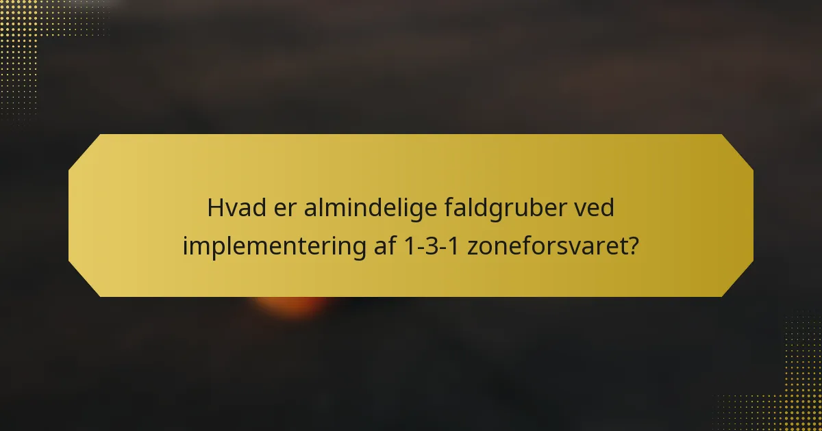 Hvad er almindelige faldgruber ved implementering af 1-3-1 zoneforsvaret?