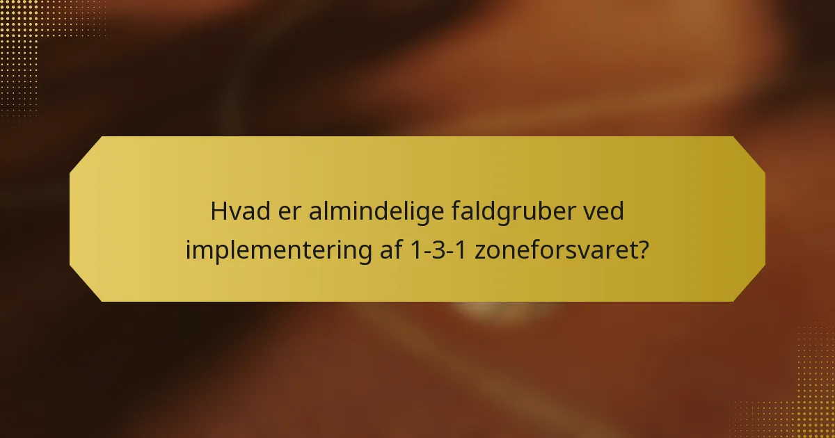 Hvad er almindelige faldgruber ved implementering af 1-3-1 zoneforsvaret?