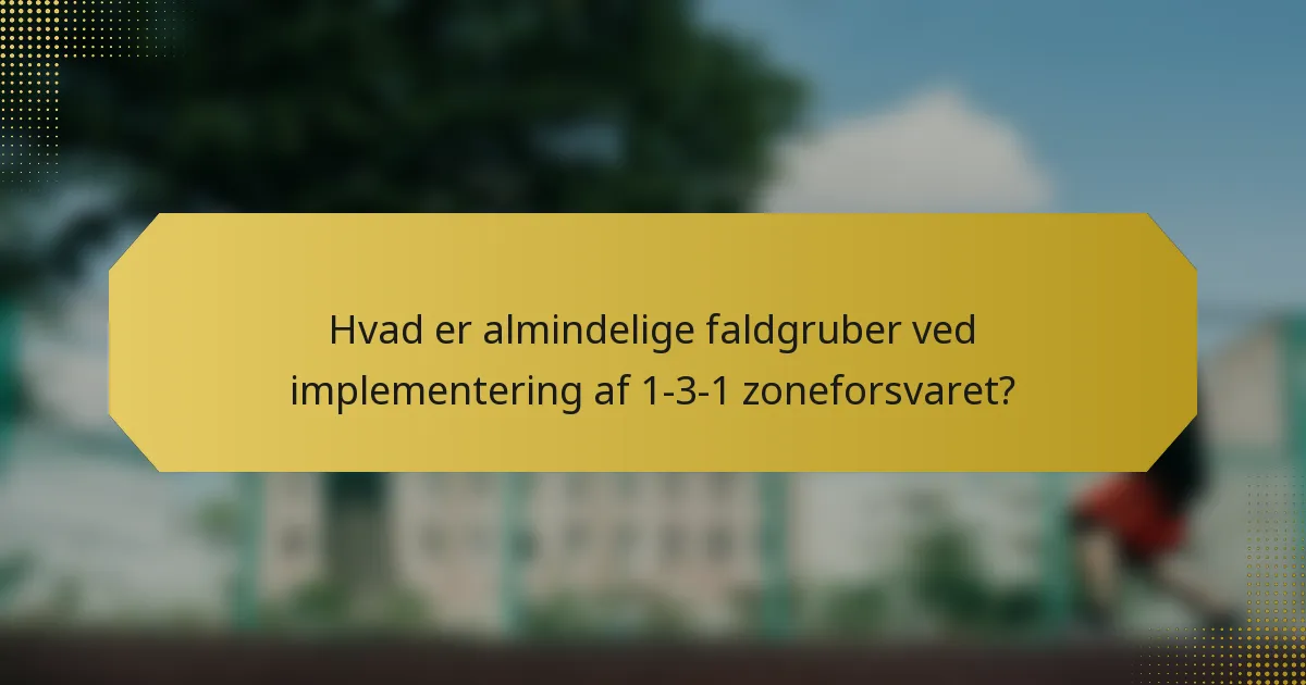 Hvad er almindelige faldgruber ved implementering af 1-3-1 zoneforsvaret?
