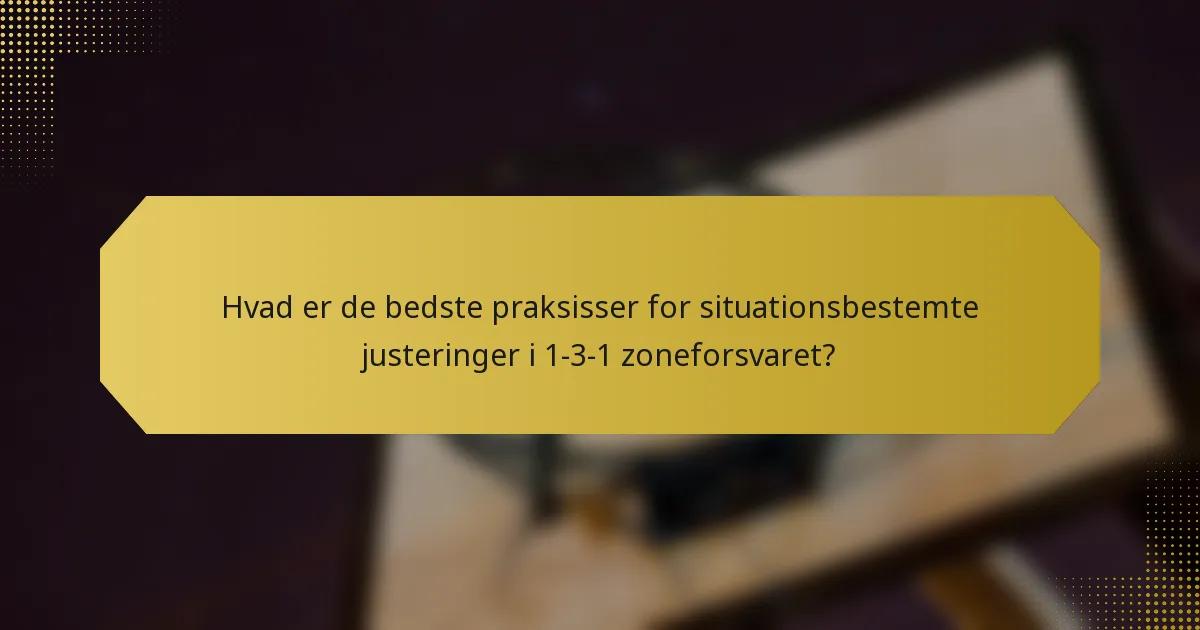Hvad er de bedste praksisser for situationsbestemte justeringer i 1-3-1 zoneforsvaret?