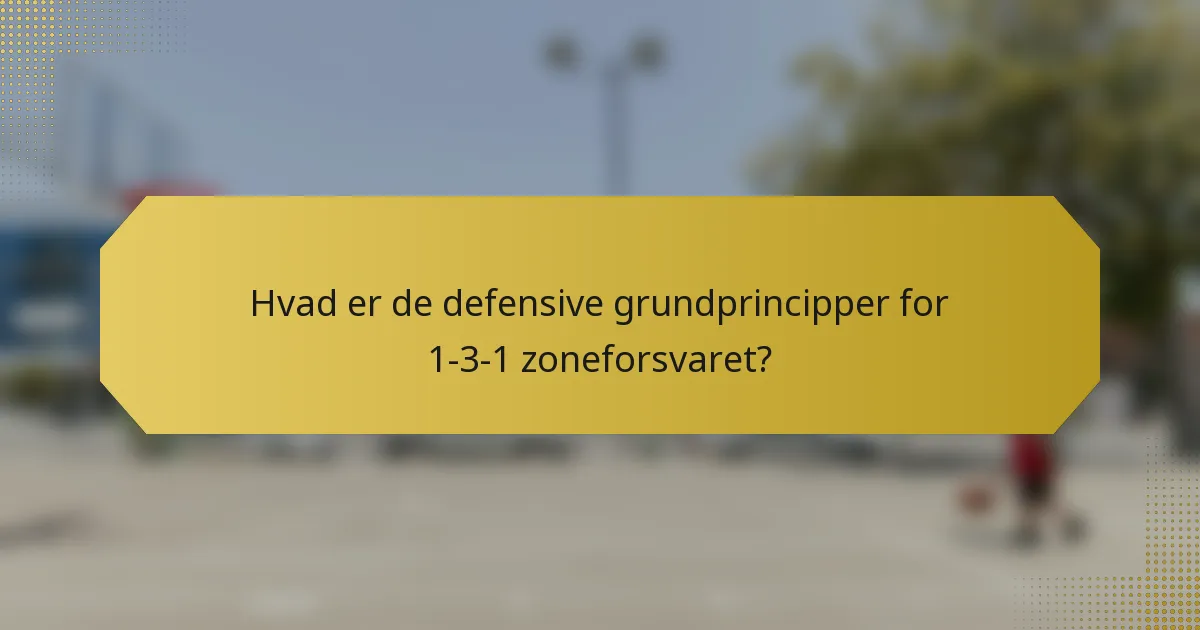 Hvad er de defensive grundprincipper for 1-3-1 zoneforsvaret?