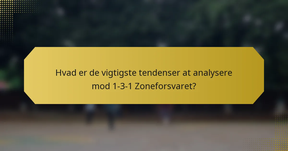 Hvad er de vigtigste tendenser at analysere mod 1-3-1 Zoneforsvaret?