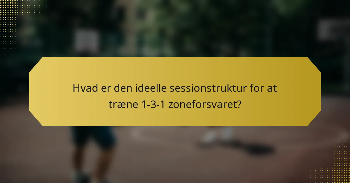 Hvad er den ideelle sessionstruktur for at træne 1-3-1 zoneforsvaret?