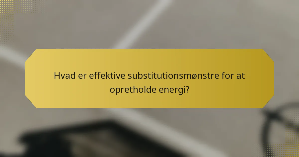 Hvad er effektive substitutionsmønstre for at opretholde energi?