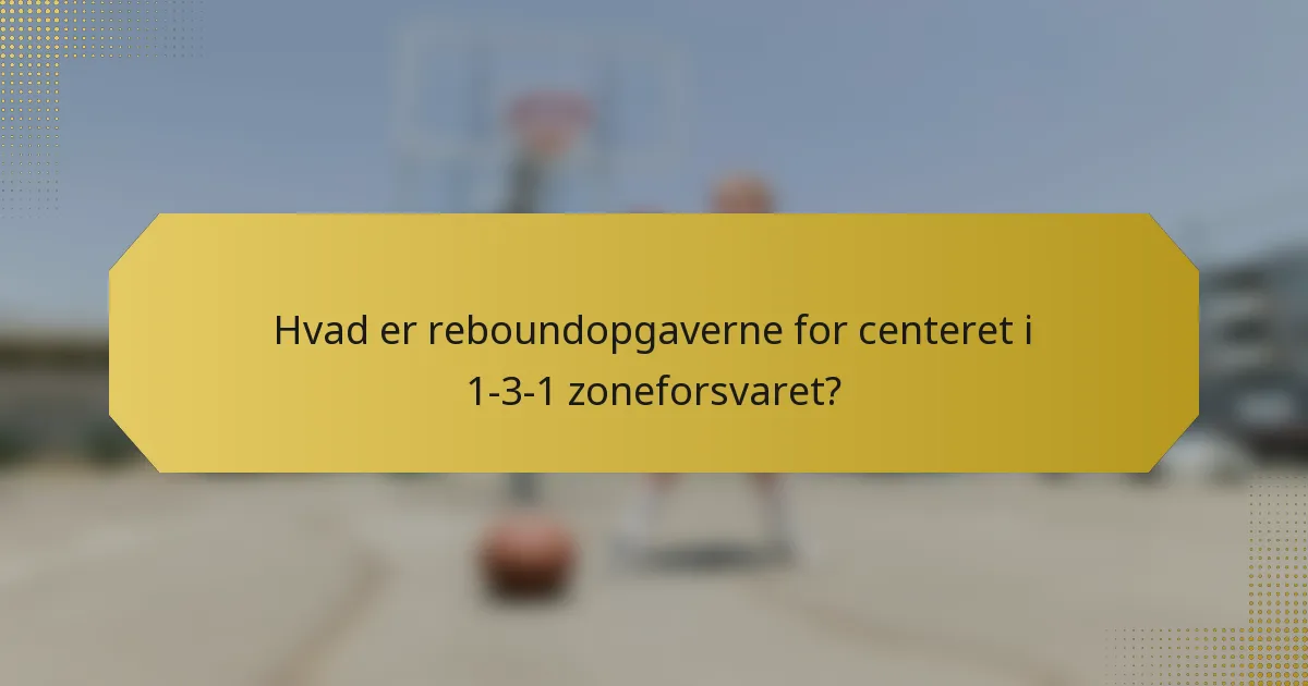 Hvad er reboundopgaverne for centeret i 1-3-1 zoneforsvaret?
