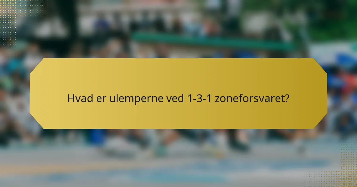 Hvad er ulemperne ved 1-3-1 zoneforsvaret?