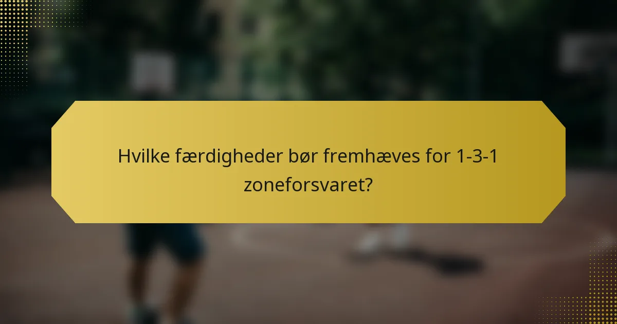 Hvilke færdigheder bør fremhæves for 1-3-1 zoneforsvaret?