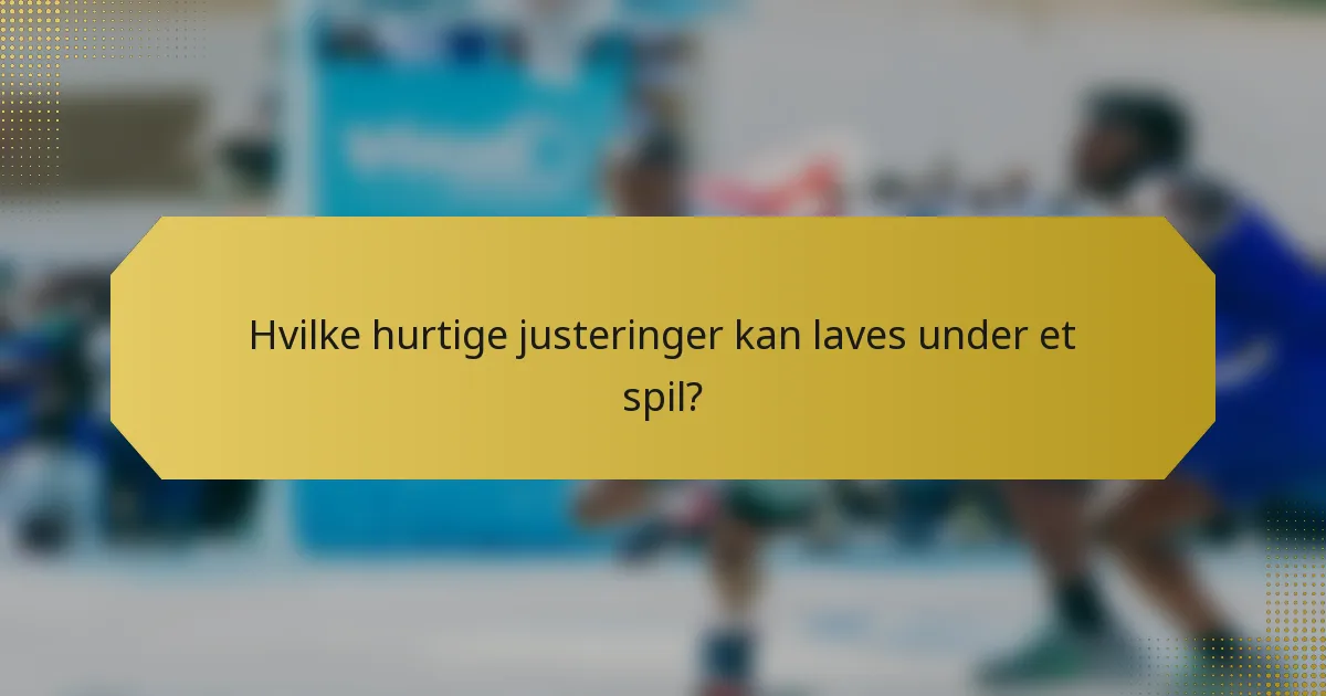 Hvilke hurtige justeringer kan laves under et spil?