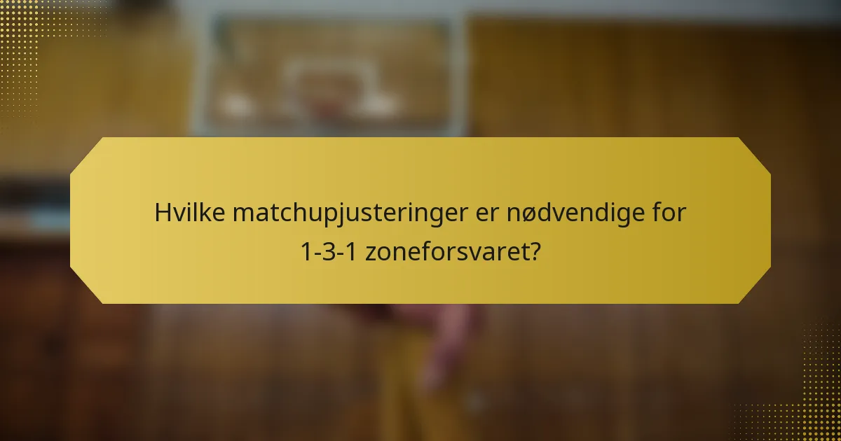 Hvilke matchupjusteringer er nødvendige for 1-3-1 zoneforsvaret?