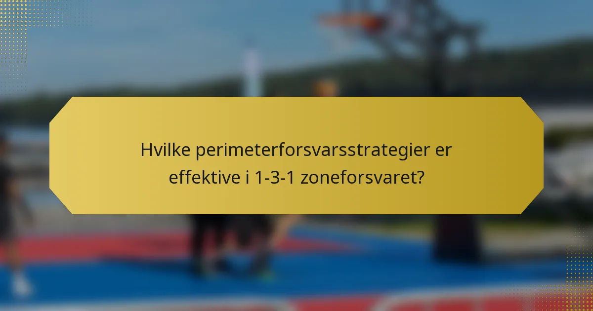 Hvilke perimeterforsvarsstrategier er effektive i 1-3-1 zoneforsvaret?