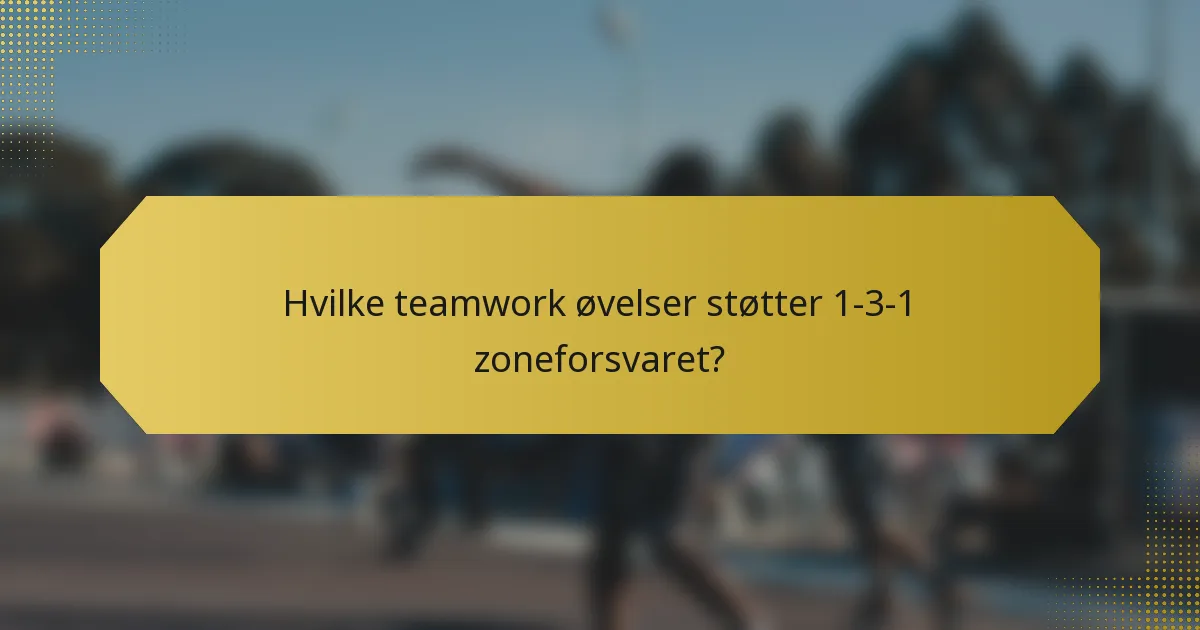 Hvilke teamwork øvelser støtter 1-3-1 zoneforsvaret?
