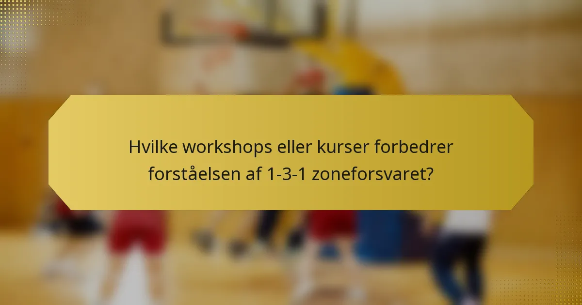 Hvilke workshops eller kurser forbedrer forståelsen af 1-3-1 zoneforsvaret?