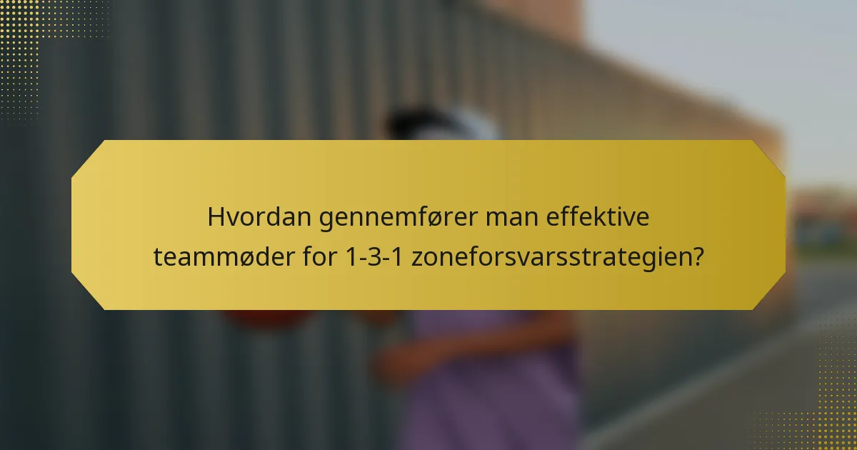 Hvordan gennemfører man effektive teammøder for 1-3-1 zoneforsvarsstrategien?