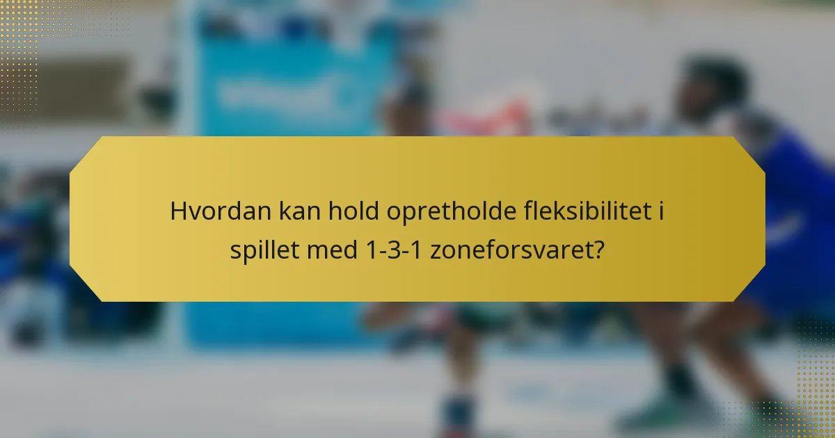 Hvordan kan hold opretholde fleksibilitet i spillet med 1-3-1 zoneforsvaret?