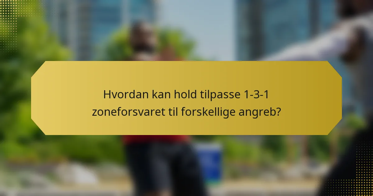 Hvordan kan hold tilpasse 1-3-1 zoneforsvaret til forskellige angreb?