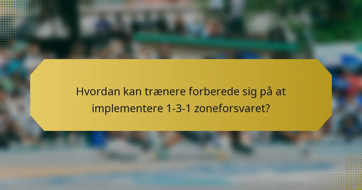 Hvordan kan trænere forberede sig på at implementere 1-3-1 zoneforsvaret?