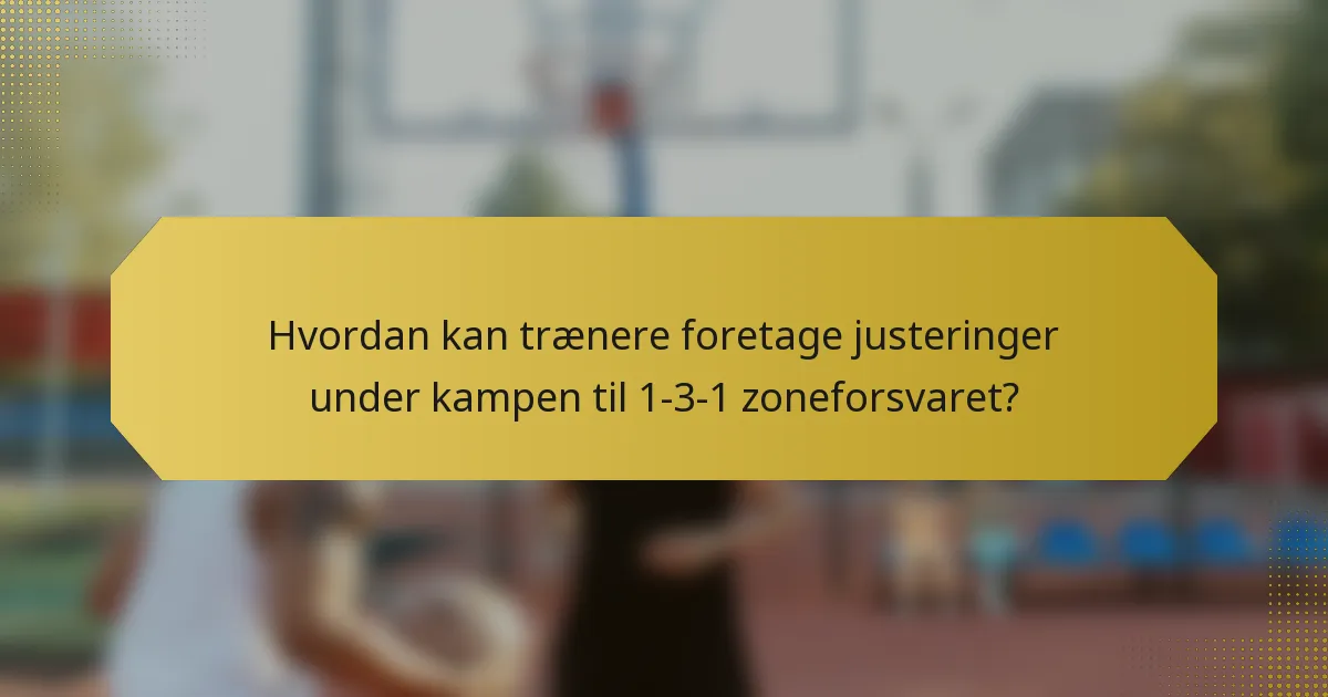 Hvordan kan trænere foretage justeringer under kampen til 1-3-1 zoneforsvaret?