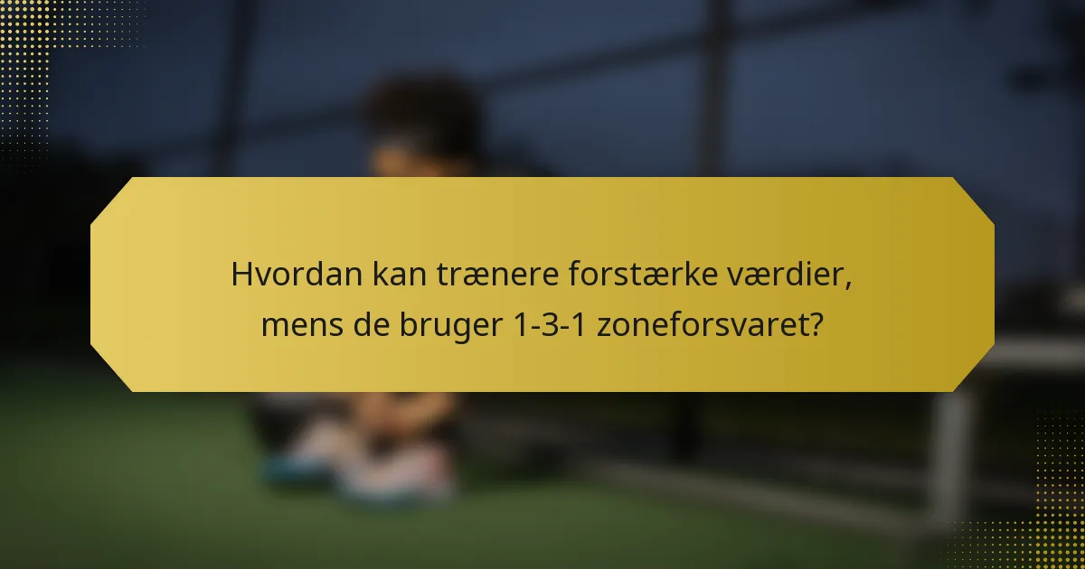 Hvordan kan trænere forstærke værdier, mens de bruger 1-3-1 zoneforsvaret?