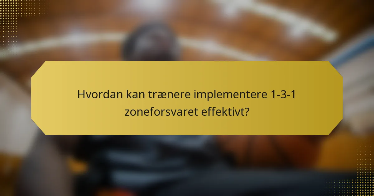 Hvordan kan trænere implementere 1-3-1 zoneforsvaret effektivt?