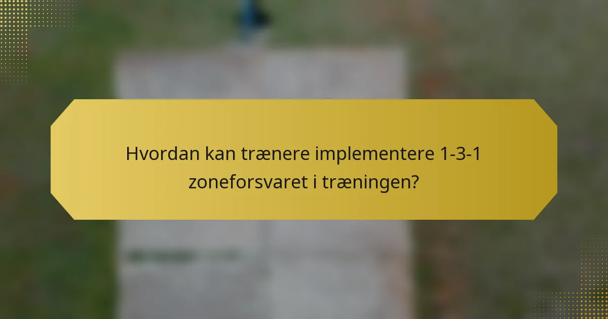 Hvordan kan trænere implementere 1-3-1 zoneforsvaret i træningen?