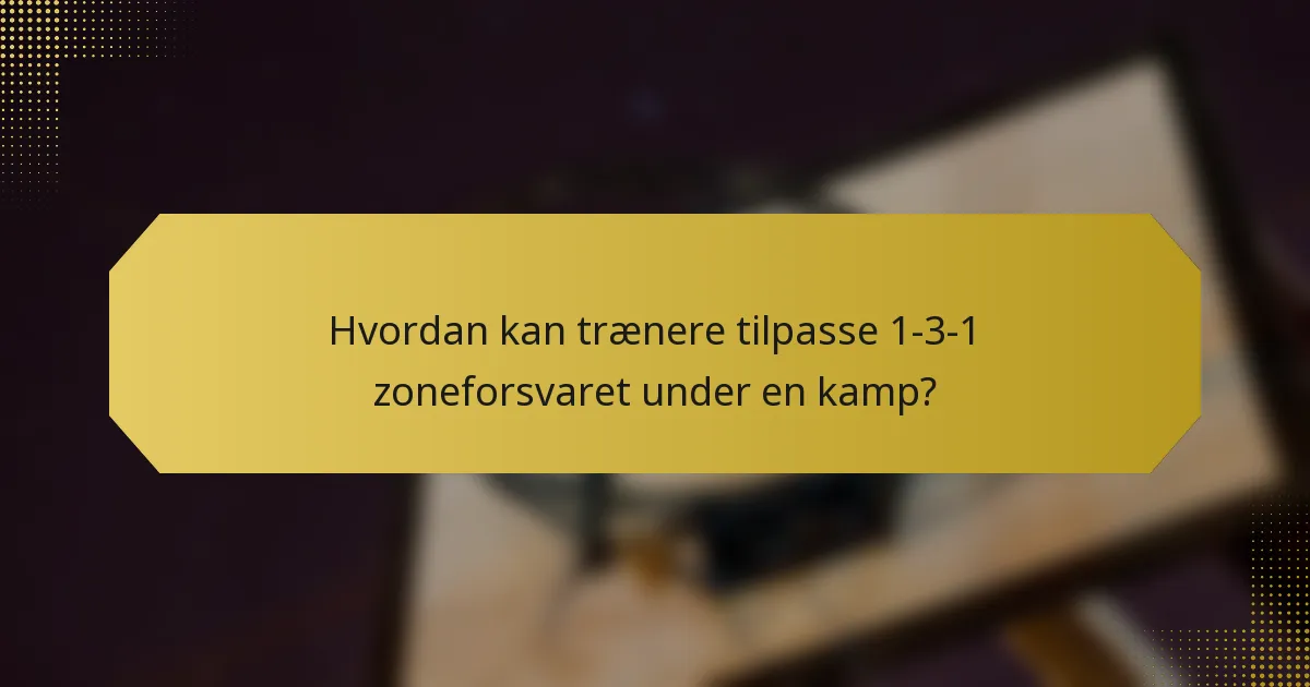 Hvordan kan trænere tilpasse 1-3-1 zoneforsvaret under en kamp?