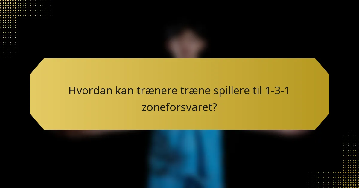 Hvordan kan trænere træne spillere til 1-3-1 zoneforsvaret?