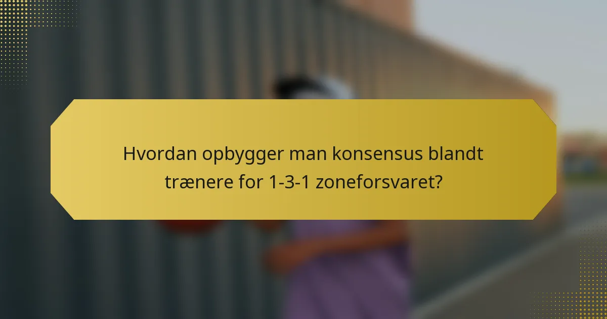 Hvordan opbygger man konsensus blandt trænere for 1-3-1 zoneforsvaret?