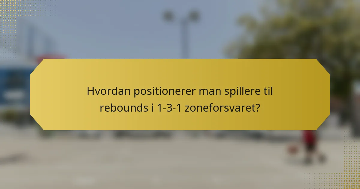 Hvordan positionerer man spillere til rebounds i 1-3-1 zoneforsvaret?