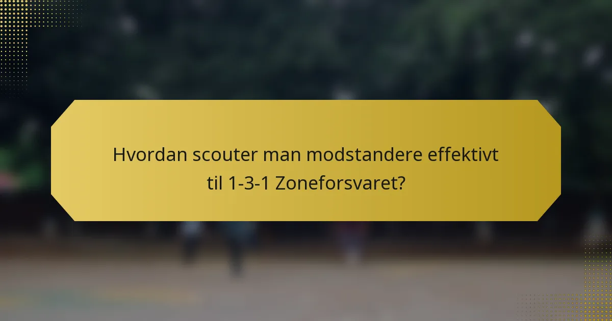 Hvordan scouter man modstandere effektivt til 1-3-1 Zoneforsvaret?