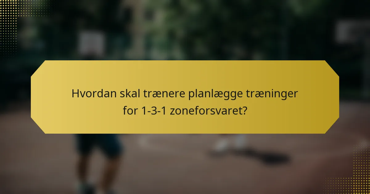 Hvordan skal trænere planlægge træninger for 1-3-1 zoneforsvaret?
